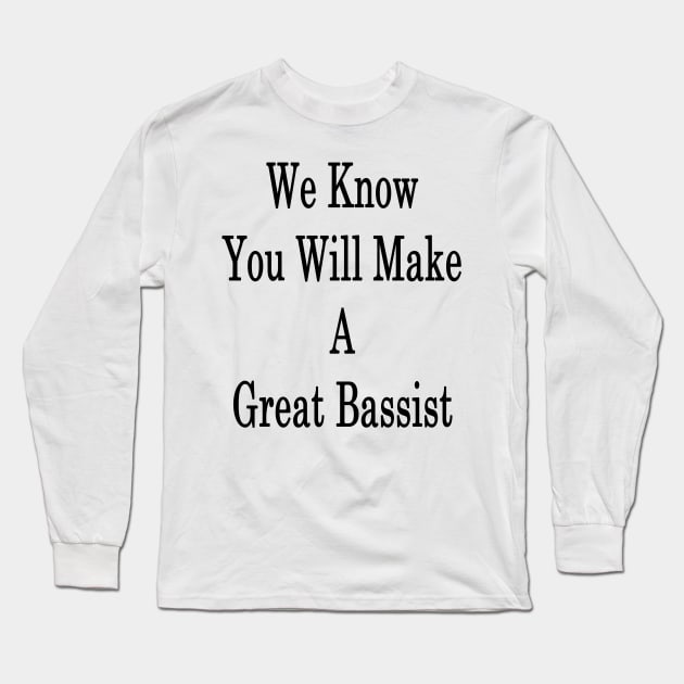 We Know You Will Make A Great Bassist Long Sleeve T-Shirt by supernova23